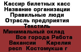 Кассир билетных касс › Название организации ­ Правильные люди › Отрасль предприятия ­ Текстиль › Минимальный оклад ­ 25 000 - Все города Работа » Вакансии   . Карелия респ.,Костомукша г.